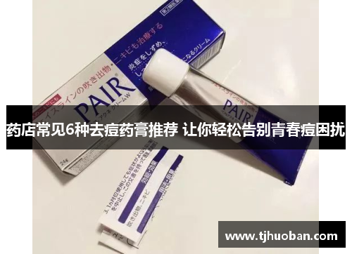 药店常见6种去痘药膏推荐 让你轻松告别青春痘困扰
