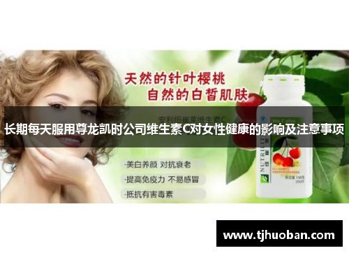 长期每天服用尊龙凯时公司维生素C对女性健康的影响及注意事项