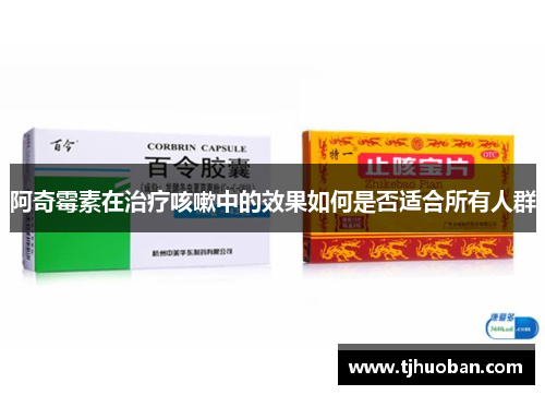 阿奇霉素在治疗咳嗽中的效果如何是否适合所有人群