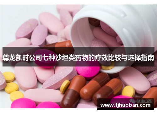 尊龙凯时公司七种沙坦类药物的疗效比较与选择指南