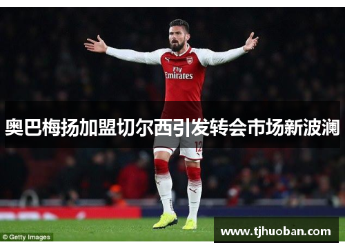 奥巴梅扬加盟切尔西引发转会市场新波澜
